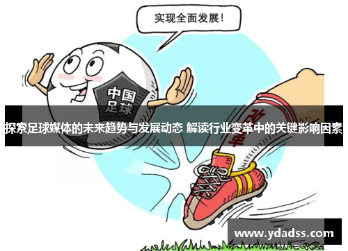 探索足球媒体的未来趋势与发展动态 解读行业变革中的关键影响因素