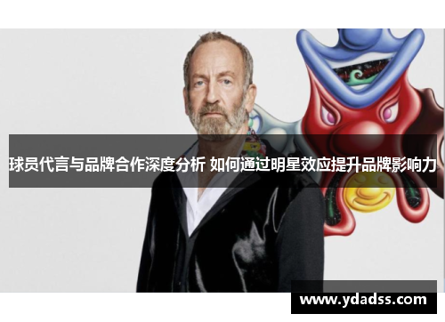 球员代言与品牌合作深度分析 如何通过明星效应提升品牌影响力