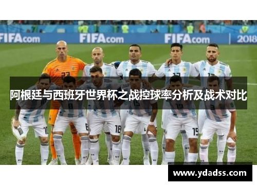 阿根廷与西班牙世界杯之战控球率分析及战术对比