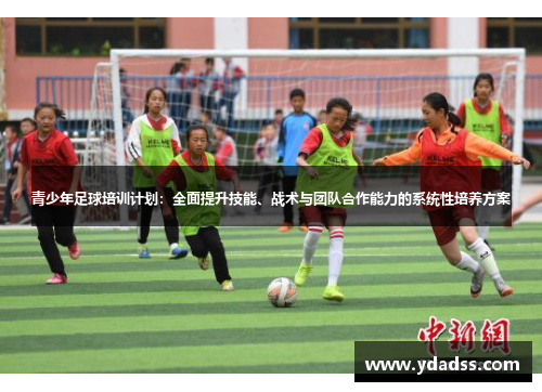 青少年足球培训计划：全面提升技能、战术与团队合作能力的系统性培养方案