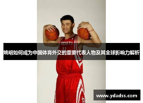 姚明如何成为中国体育外交的重要代表人物及其全球影响力解析