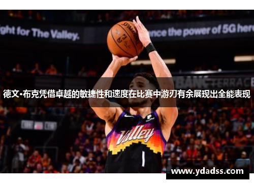 德文·布克凭借卓越的敏捷性和速度在比赛中游刃有余展现出全能表现