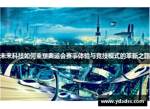 未来科技如何重塑奥运会赛事体验与竞技模式的革新之路