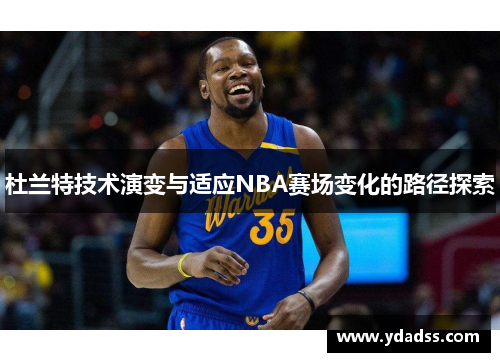 杜兰特技术演变与适应NBA赛场变化的路径探索