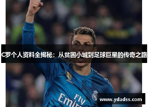 C罗个人资料全揭秘:从贫困小城到足球巨星的传奇之路