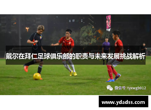戴尔在拜仁足球俱乐部的职责与未来发展挑战解析