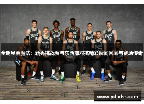 全明星赛魔法：新秀挑战赛与东西部对抗精彩瞬间回顾与赛场传奇