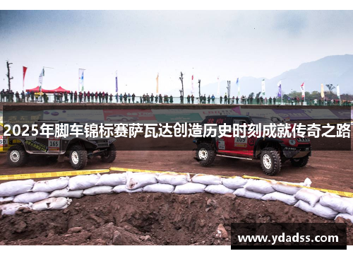 2025年脚车锦标赛萨瓦达创造历史时刻成就传奇之路
