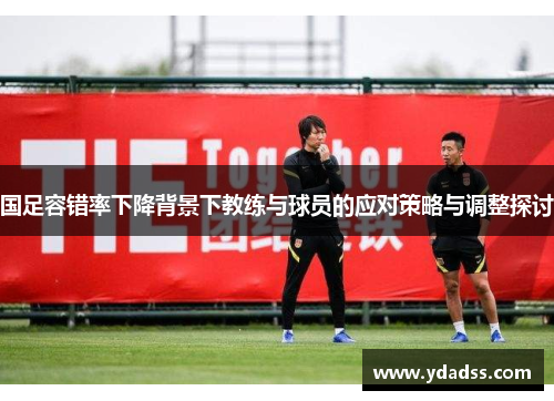 国足容错率下降背景下教练与球员的应对策略与调整探讨