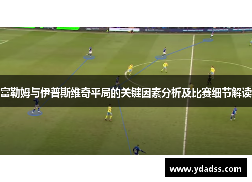 富勒姆与伊普斯维奇平局的关键因素分析及比赛细节解读