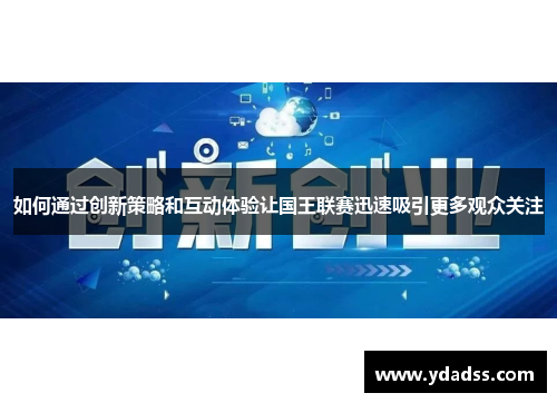 如何通过创新策略和互动体验让国王联赛迅速吸引更多观众关注