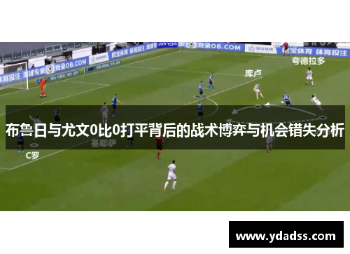 布鲁日与尤文0比0打平背后的战术博弈与机会错失分析