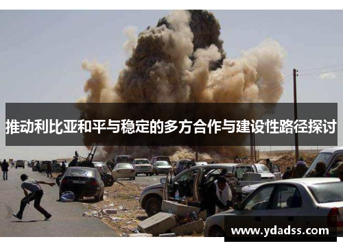 推动利比亚和平与稳定的多方合作与建设性路径探讨