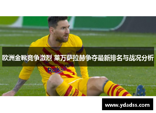 欧洲金靴竞争激烈 莱万萨拉赫争夺最新排名与战况分析