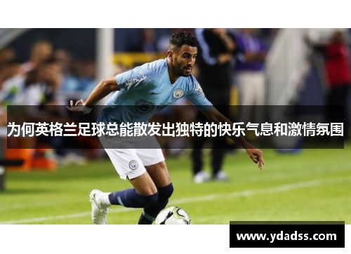 为何英格兰足球总能散发出独特的快乐气息和激情氛围