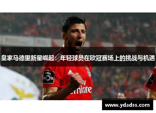 皇家马德里新星崛起：年轻球员在欧冠赛场上的挑战与机遇