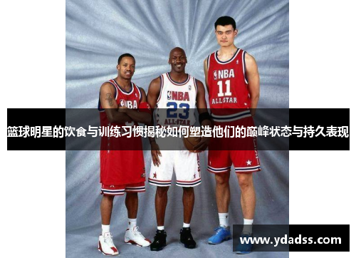篮球明星的饮食与训练习惯揭秘如何塑造他们的巅峰状态与持久表现