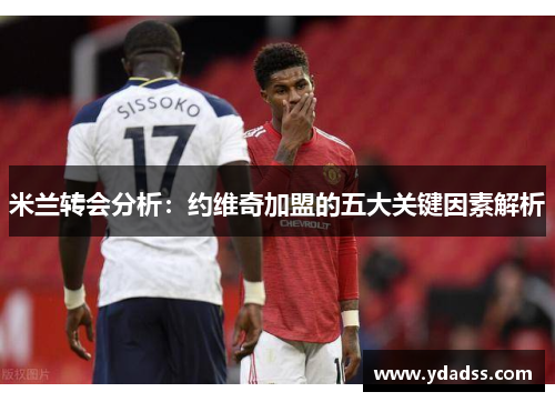 米兰转会分析：约维奇加盟的五大关键因素解析