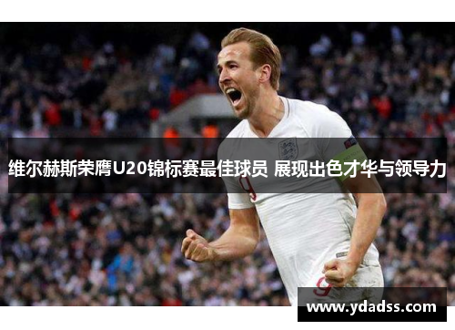 维尔赫斯荣膺U20锦标赛最佳球员 展现出色才华与领导力