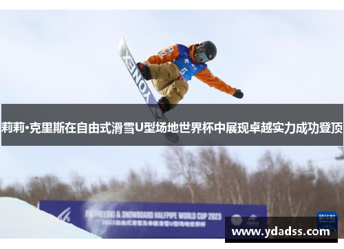 莉莉·克里斯在自由式滑雪U型场地世界杯中展现卓越实力成功登顶 莉莉·克里斯在自由式滑雪U型场地世界杯中展现卓越实力成功登顶