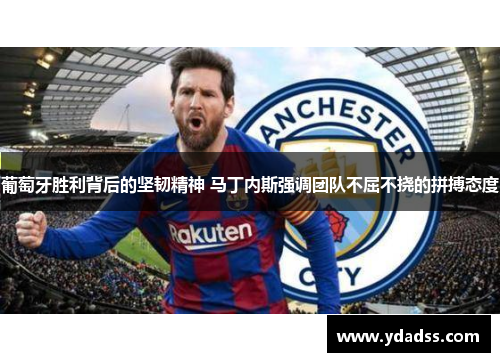 葡萄牙胜利背后的坚韧精神 马丁内斯强调团队不屈不挠的拼搏态度