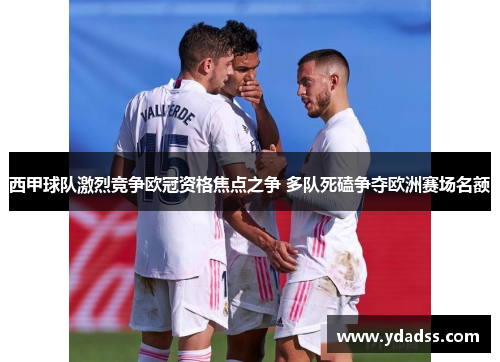西甲球队激烈竞争欧冠资格焦点之争 多队死磕争夺欧洲赛场名额 西甲球队激烈竞争欧冠资格焦点之争 多队死磕争夺欧洲赛场名额