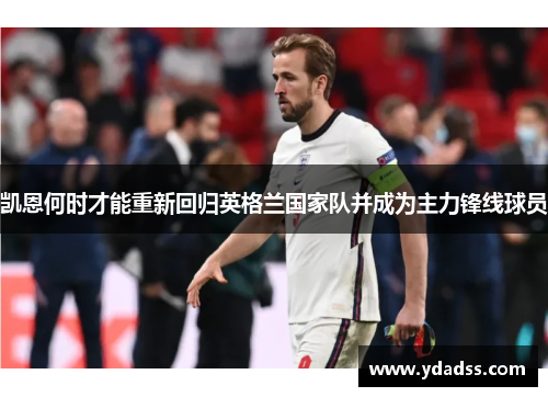 凯恩何时才能重新回归英格兰国家队并成为主力锋线球员 凯恩何时才能重新回归英格兰国家队并成为主力锋线球员