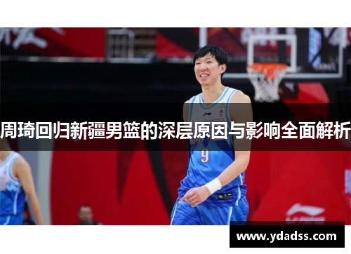 周琦回归新疆男篮的深层原因与影响全面解析