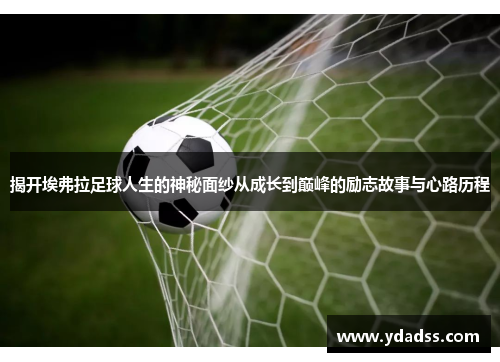 揭开埃弗拉足球人生的神秘面纱从成长到巅峰的励志故事与心路历程