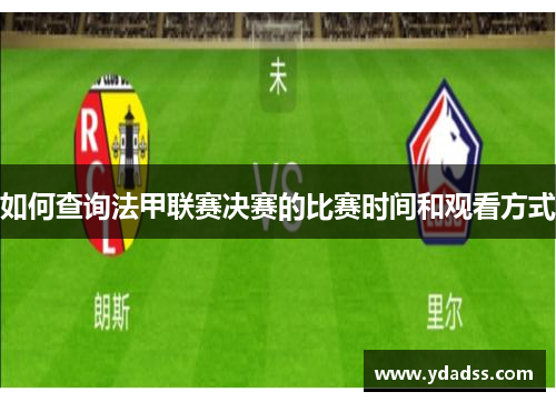 如何查询法甲联赛决赛的比赛时间和观看方式 如何查询法甲联赛决赛的比赛时间和观看方式